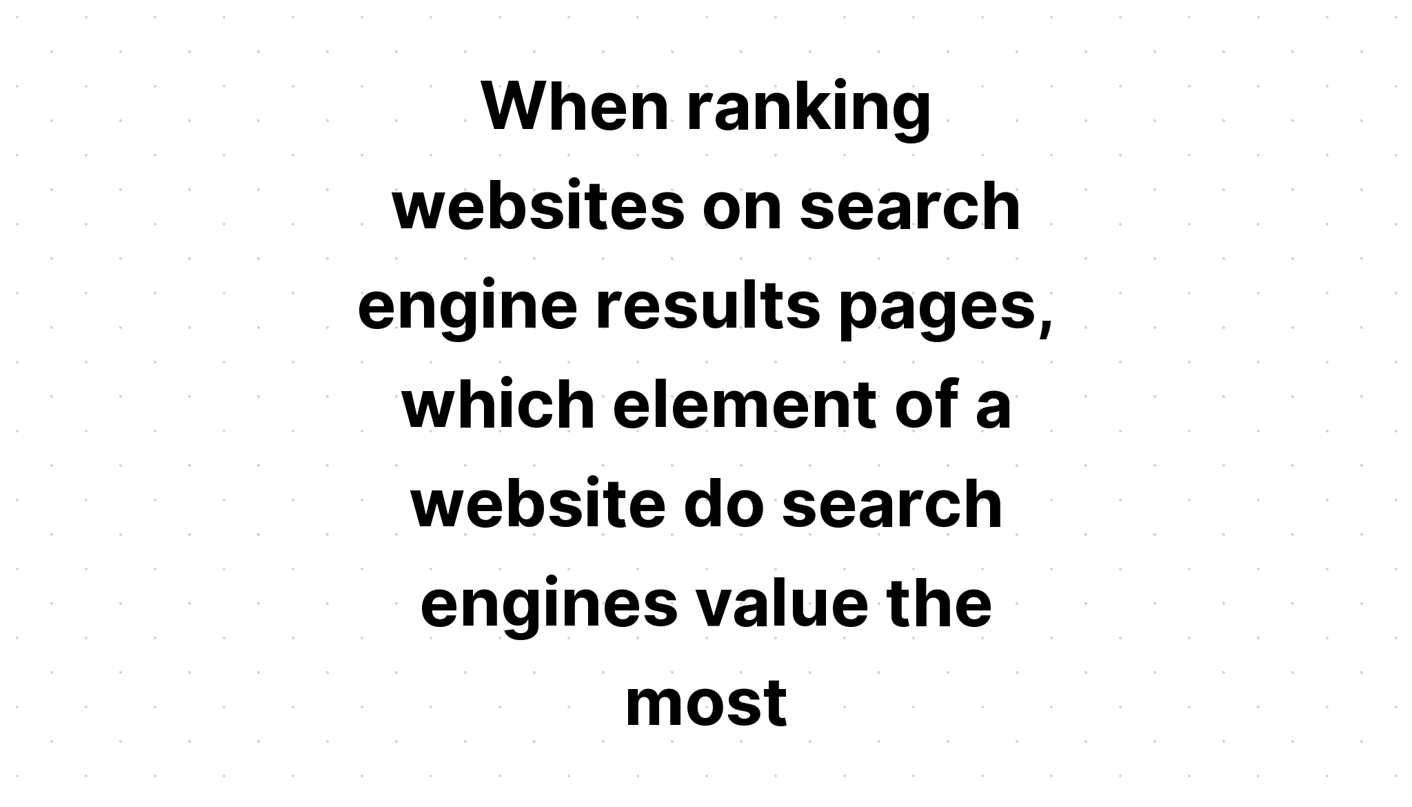 when-ranking-websites-on-search-engine-results-pages-which-element-of